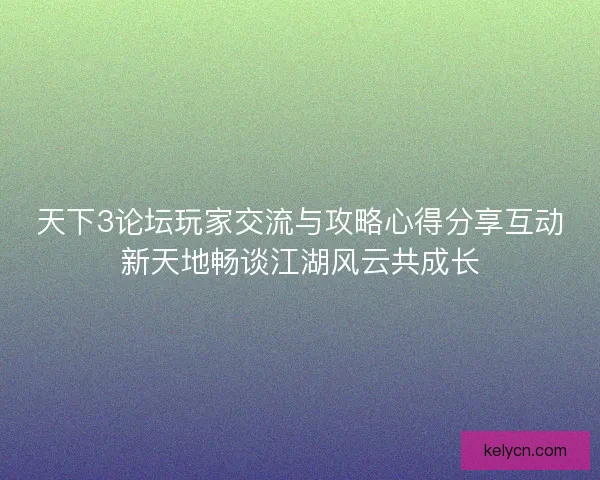 天下3论坛玩家交流与攻略心得分享互动新天地畅谈江湖风云共成长