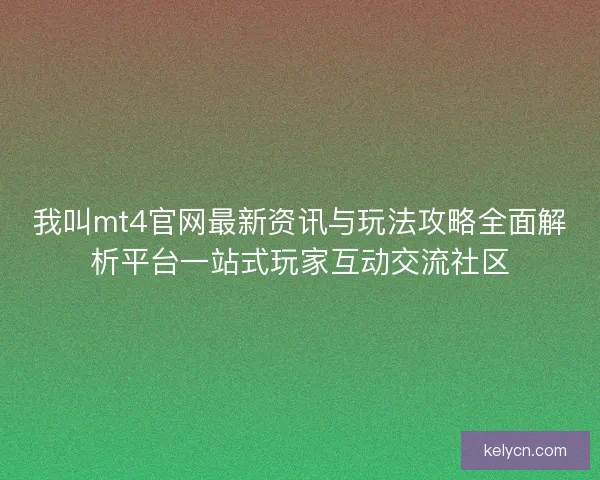 我叫mt4官网最新资讯与玩法攻略全面解析平台一站式玩家互动交流社区